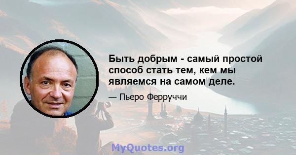 Быть добрым - самый простой способ стать тем, кем мы являемся на самом деле.