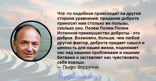 Что -то подобное происходит на другой стороне уравнения: придание доброте приносит нам столько же пользы, сколько оно. Полем Полем Полем Истинное преимущество доброты - это доброе. Возможно, больше, чем любой другой