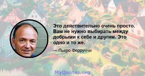 Это действительно очень просто. Вам не нужно выбирать между добрыми к себе и другим. Это одно и то же.