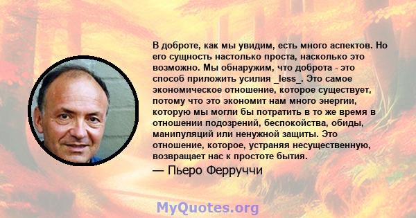 В доброте, как мы увидим, есть много аспектов. Но его сущность настолько проста, насколько это возможно. Мы обнаружим, что доброта - это способ приложить усилия _less_. Это самое экономическое отношение, которое