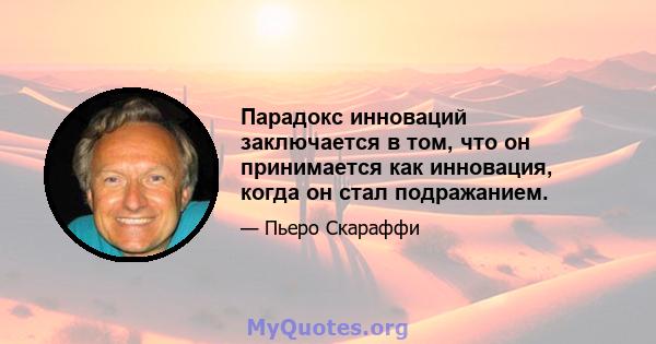 Парадокс инноваций заключается в том, что он принимается как инновация, когда он стал подражанием.