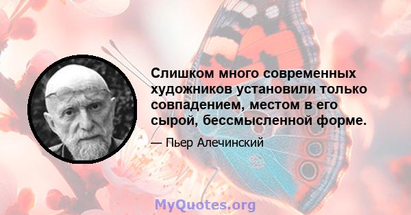 Слишком много современных художников установили только совпадением, местом в его сырой, бессмысленной форме.