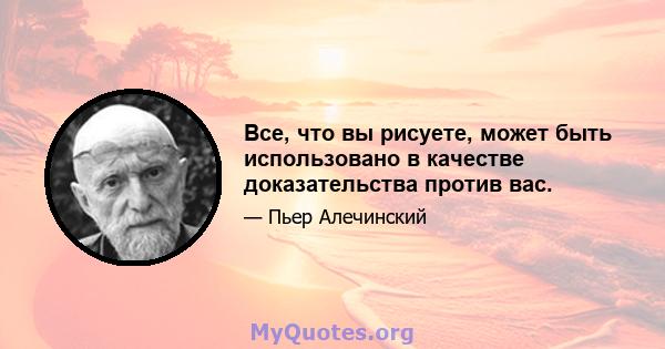 Все, что вы рисуете, может быть использовано в качестве доказательства против вас.