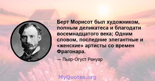 Берт Морисот был художником, полным деликатеса и благодати восемнадцатого века; Одним словом, последние элегантные и «женские» артисты со времен Фрагонара.