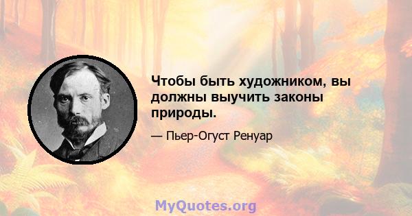 Чтобы быть художником, вы должны выучить законы природы.