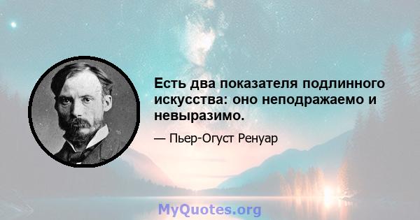 Есть два показателя подлинного искусства: оно неподражаемо и невыразимо.