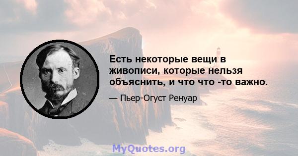 Есть некоторые вещи в живописи, которые нельзя объяснить, и что что -то важно.