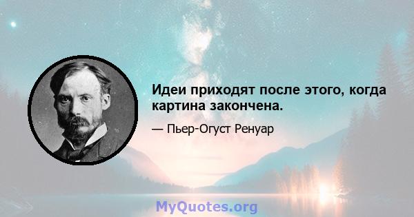 Идеи приходят после этого, когда картина закончена.