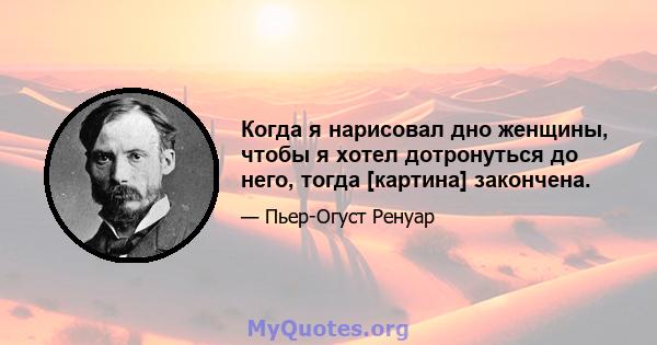 Когда я нарисовал дно женщины, чтобы я хотел дотронуться до него, тогда [картина] закончена.