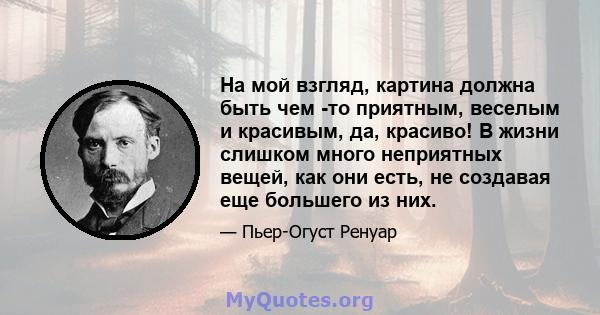 На мой взгляд, картина должна быть чем -то приятным, веселым и красивым, да, красиво! В жизни слишком много неприятных вещей, как они есть, не создавая еще большего из них.