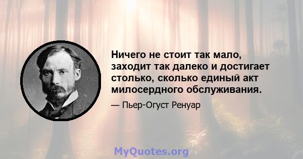 Ничего не стоит так мало, заходит так далеко и достигает столько, сколько единый акт милосердного обслуживания.