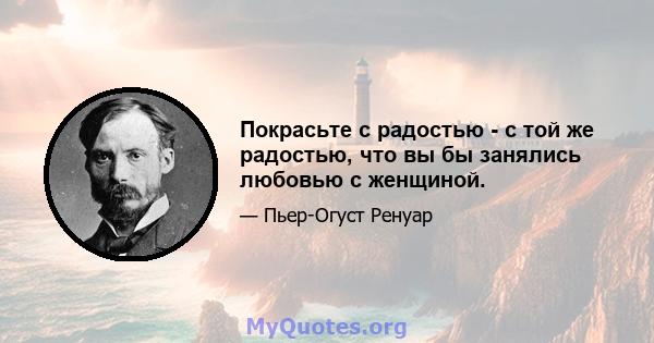 Покрасьте с радостью - с той же радостью, что вы бы занялись любовью с женщиной.