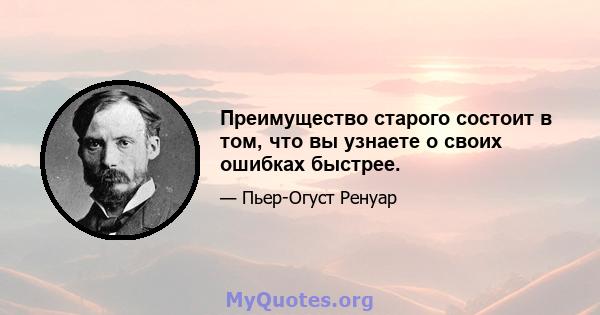 Преимущество старого состоит в том, что вы узнаете о своих ошибках быстрее.