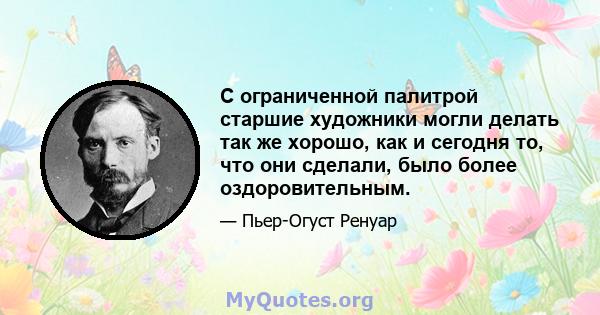 С ограниченной палитрой старшие художники могли делать так же хорошо, как и сегодня то, что они сделали, было более оздоровительным.