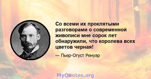 Со всеми их проклятыми разговорами о современной живописи мне сорок лет обнаружили, что королева всех цветов черная!