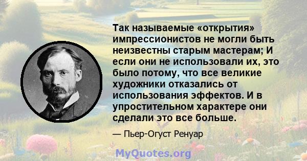 Так называемые «открытия» импрессионистов не могли быть неизвестны старым мастерам; И если они не использовали их, это было потому, что все великие художники отказались от использования эффектов. И в упростительном