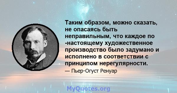 Таким образом, можно сказать, не опасаясь быть неправильным, что каждое по -настоящему художественное производство было задумано и исполнено в соответствии с принципом нерегулярности.