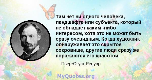 Там нет ни одного человека, ландшафта или субъекта, который не обладает каким -либо интересом, хотя это не может быть сразу очевидным. Когда художник обнаруживает это скрытое сокровище, другие люди сразу же поражаются