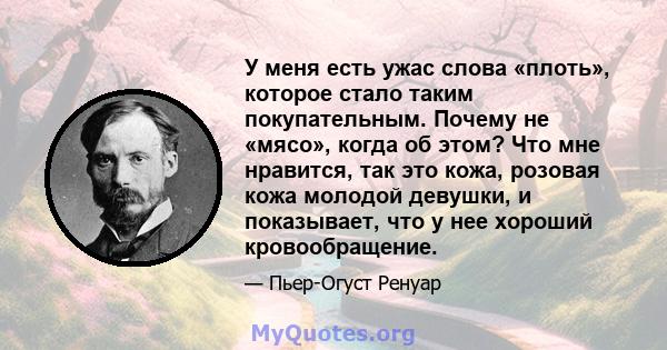 У меня есть ужас слова «плоть», которое стало таким покупательным. Почему не «мясо», когда об этом? Что мне нравится, так это кожа, розовая кожа молодой девушки, и показывает, что у нее хороший кровообращение.