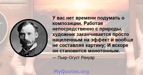 У вас нет времени подумать о композиции. Работая непосредственно с природы, художник заканчивается просто нацеленным на эффект и вообще не составляя картину; И вскоре он становится монотонным.