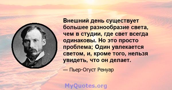 Внешний день существует большее разнообразие света, чем в студии, где свет всегда одинаковы. Но это просто проблема; Один увлекается светом, и, кроме того, нельзя увидеть, что он делает.