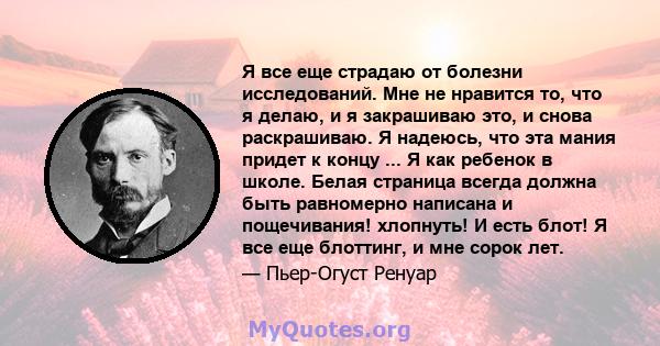 Я все еще страдаю от болезни исследований. Мне не нравится то, что я делаю, и я закрашиваю это, и снова раскрашиваю. Я надеюсь, что эта мания придет к концу ... Я как ребенок в школе. Белая страница всегда должна быть