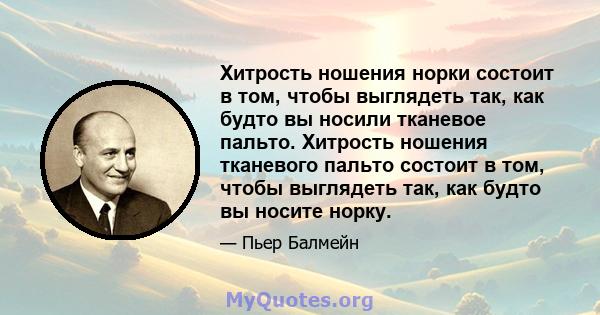 Хитрость ношения норки состоит в том, чтобы выглядеть так, как будто вы носили тканевое пальто. Хитрость ношения тканевого пальто состоит в том, чтобы выглядеть так, как будто вы носите норку.