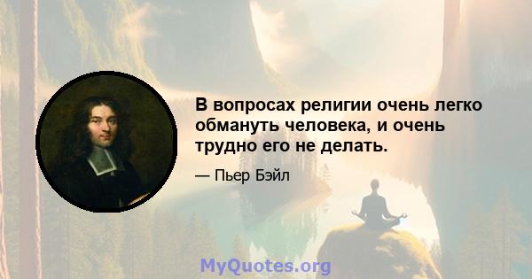 В вопросах религии очень легко обмануть человека, и очень трудно его не делать.