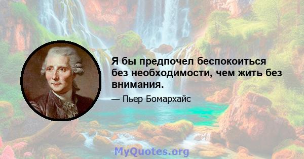 Я бы предпочел беспокоиться без необходимости, чем жить без внимания.