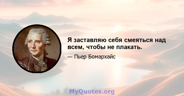 Я заставляю себя смеяться над всем, чтобы не плакать.