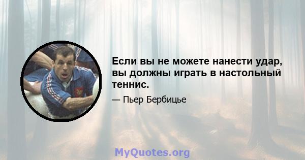 Если вы не можете нанести удар, вы должны играть в настольный теннис.