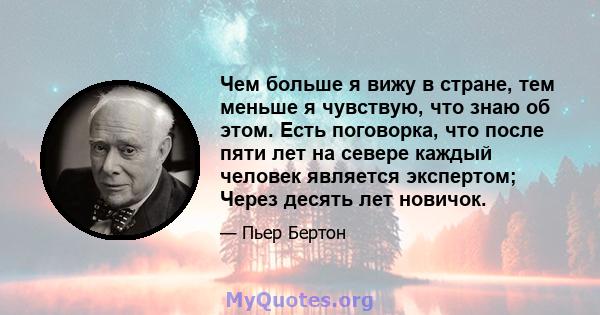 Чем больше я вижу в стране, тем меньше я чувствую, что знаю об этом. Есть поговорка, что после пяти лет на севере каждый человек является экспертом; Через десять лет новичок.