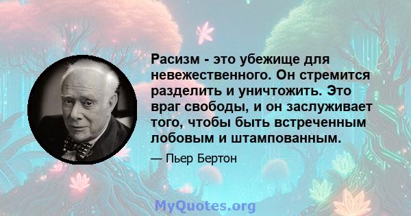 Расизм - это убежище для невежественного. Он стремится разделить и уничтожить. Это враг свободы, и он заслуживает того, чтобы быть встреченным лобовым и штампованным.