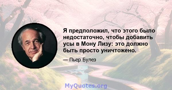 Я предположил, что этого было недостаточно, чтобы добавить усы в Мону Лизу: это должно быть просто уничтожено.