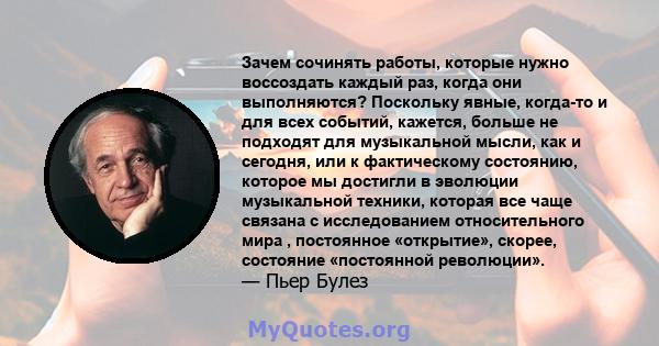 Зачем сочинять работы, которые нужно воссоздать каждый раз, когда они выполняются? Поскольку явные, когда-то и для всех событий, кажется, больше не подходят для музыкальной мысли, как и сегодня, или к фактическому