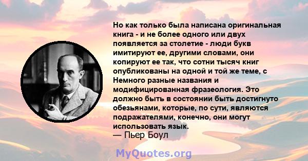 Но как только была написана оригинальная книга - и не более одного или двух появляется за столетие - люди букв имитируют ее, другими словами, они копируют ее так, что сотни тысяч книг опубликованы на одной и той же