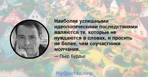 Наиболее успешными идеологическими последствиями являются те, которые не нуждаются в словах, и просить не более, чем соучастники молчания.