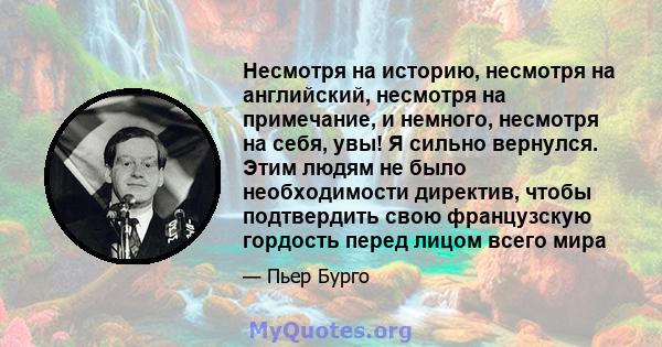 Несмотря на историю, несмотря на английский, несмотря на примечание, и немного, несмотря на себя, увы! Я сильно вернулся. Этим людям не было необходимости директив, чтобы подтвердить свою французскую гордость перед