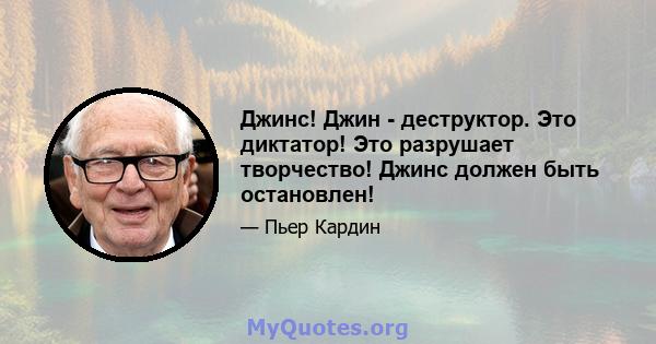 Джинс! Джин - деструктор. Это диктатор! Это разрушает творчество! Джинс должен быть остановлен!