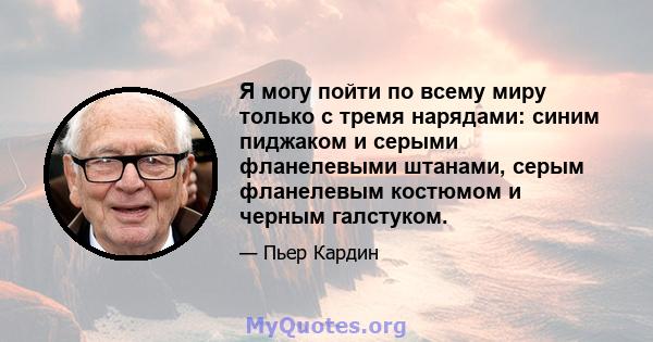 Я могу пойти по всему миру только с тремя нарядами: синим пиджаком и серыми фланелевыми штанами, серым фланелевым костюмом и черным галстуком.