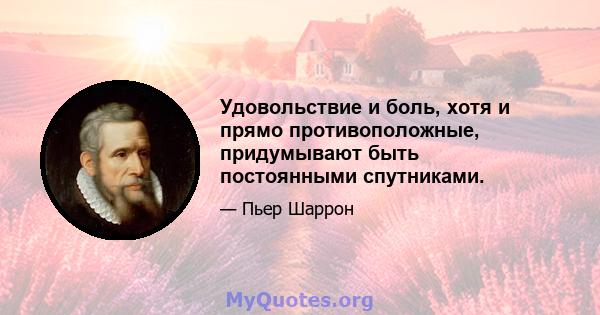 Удовольствие и боль, хотя и прямо противоположные, придумывают быть постоянными спутниками.