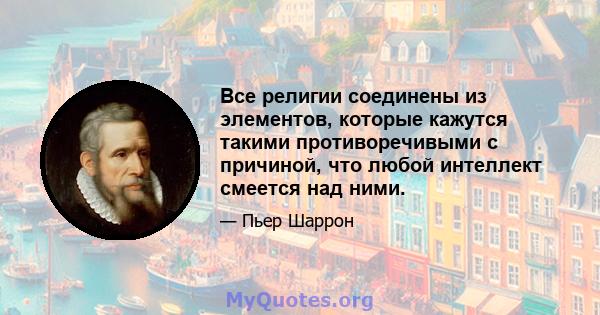 Все религии соединены из элементов, которые кажутся такими противоречивыми с причиной, что любой интеллект смеется над ними.