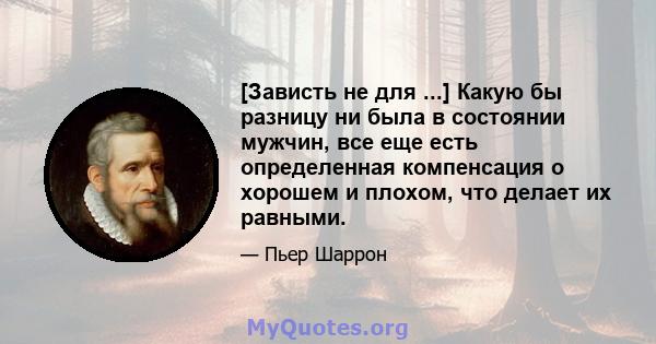 [Зависть не для ...] Какую бы разницу ни была в состоянии мужчин, все еще есть определенная компенсация о хорошем и плохом, что делает их равными.