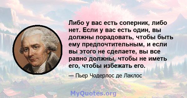 Либо у вас есть соперник, либо нет. Если у вас есть один, вы должны порадовать, чтобы быть ему предпочтительным, и если вы этого не сделаете, вы все равно должны, чтобы не иметь его, чтобы избежать его.