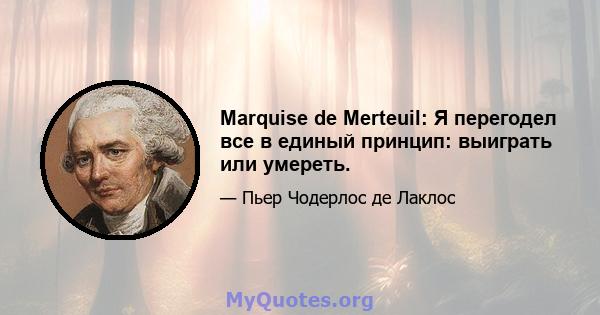 Marquise de Merteuil: Я перегодел все в единый принцип: выиграть или умереть.