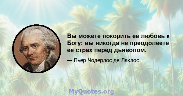 Вы можете покорить ее любовь к Богу: вы никогда не преодолеете ее страх перед дьяволом.