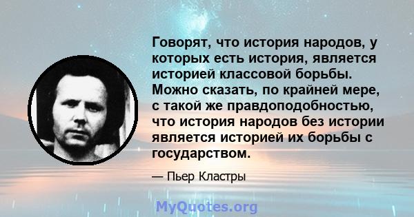 Говорят, что история народов, у которых есть история, является историей классовой борьбы. Можно сказать, по крайней мере, с такой же правдоподобностью, что история народов без истории является историей их борьбы с