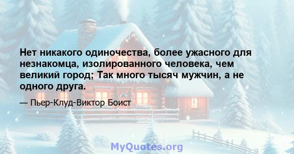 Нет никакого одиночества, более ужасного для незнакомца, изолированного человека, чем великий город; Так много тысяч мужчин, а не одного друга.