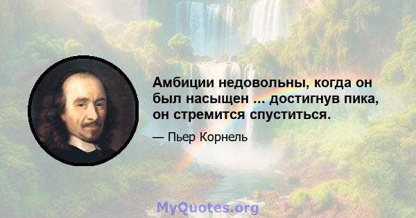 Амбиции недовольны, когда он был насыщен ... достигнув пика, он стремится спуститься.