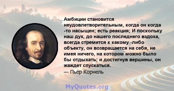 Амбиции становится неудовлетворительным, когда он когда -то насыщен; есть реакция; И поскольку наш дух, до нашего последнего вздоха, всегда стремится к какому -либо объекту, он возвращается на себя, не имея ничего, на